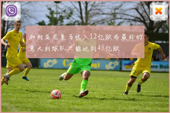 加利亚尼皇马收入12亿欧而最好的意大利球队只能达到45亿欧